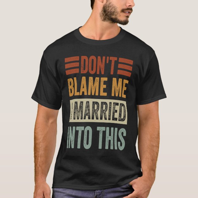 Don't Blame Me  I Married Into This   Irony Saying T Shirt (Framsida)
