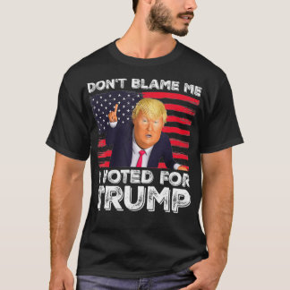 Don't Blame Me I Voted For Trump  T Shirt