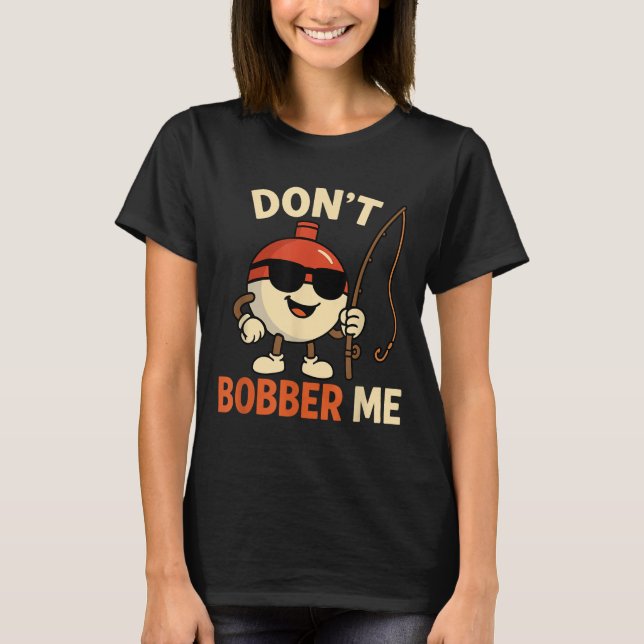 Don't Bobber Me Funny Fishing Bobber Quote  T Shirt (Framsida)