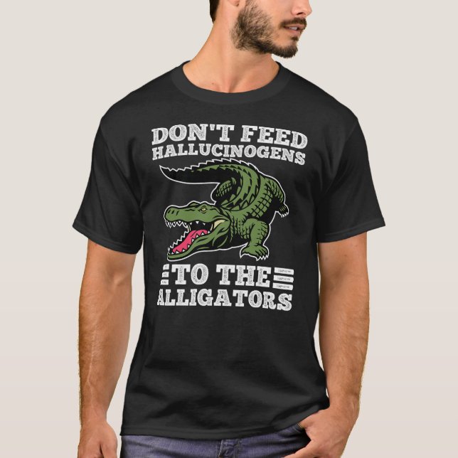 Don't Feed Hallucinogens To The Alligators Funny A T Shirt (Framsida)