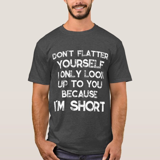 Dont Flatter Yourself Only Look Up o You Because T Shirt (Framsida)