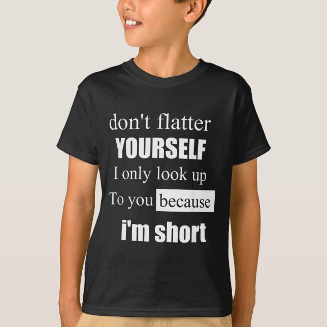 D'ont Flatter Yourself Only Look Up To You Because T Shirt (Framsida)