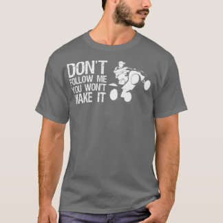 Dont Follow Me You Wont Make It Quad Bike Rider   T Shirt