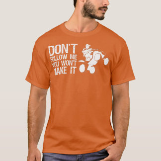 Dont Follow Me You Wont Make It Quad Bike Rider   T Shirt