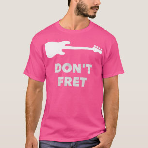 Dont Fret Fretless Bass Guitar T Shirt