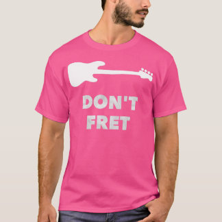 Dont Fret Fretless Bass Guitar T Shirt