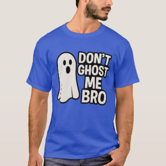 DONT GHOST ME BRO T SHIRT