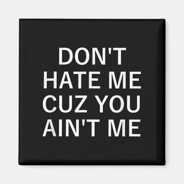 Don't Hate Me Cuz You Aint Me, Funny, Jokes, Sarca Magnet (Framsidan)
