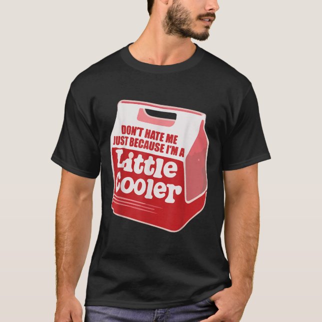 Don't Hate Me Just Because I'm A Little-cooler  T Shirt (Framsida)
