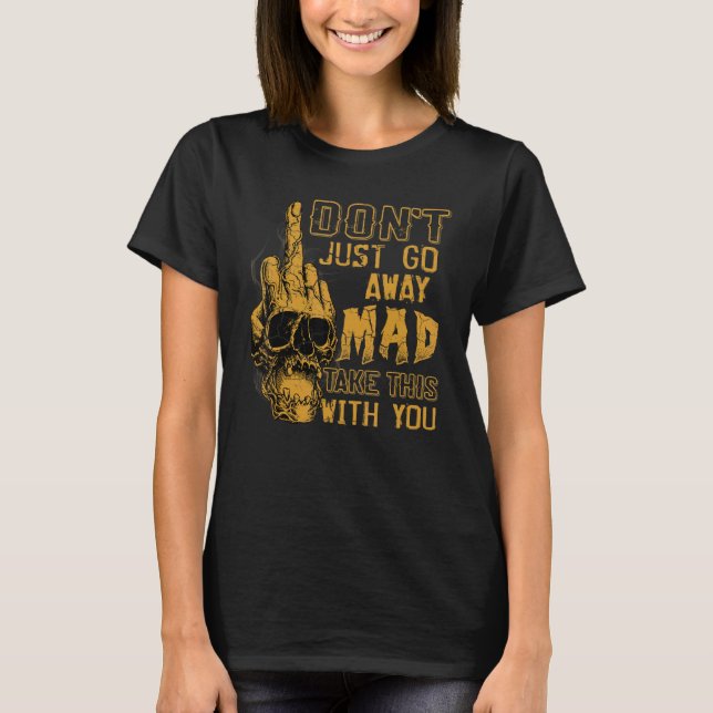 Don't Just Go Away Mad Take This With You T Shirt (Framsida)