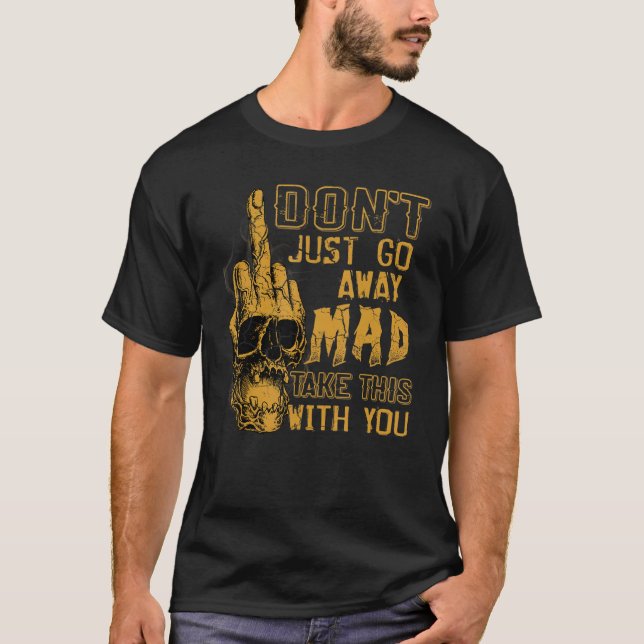Don't Just Go Away Mad Take This With You T Shirt (Framsida)