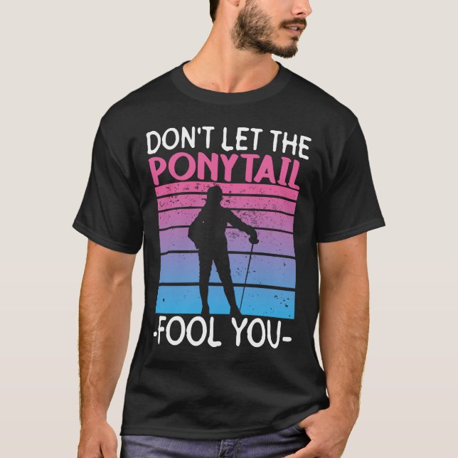Don't Let The Ponytail Fool You - Fencing Fencer T Shirt (Framsida)