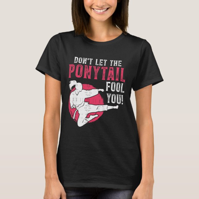 Dont Let The Ponytail Fool You Martial Arts Girl - T Shirt (Framsida)
