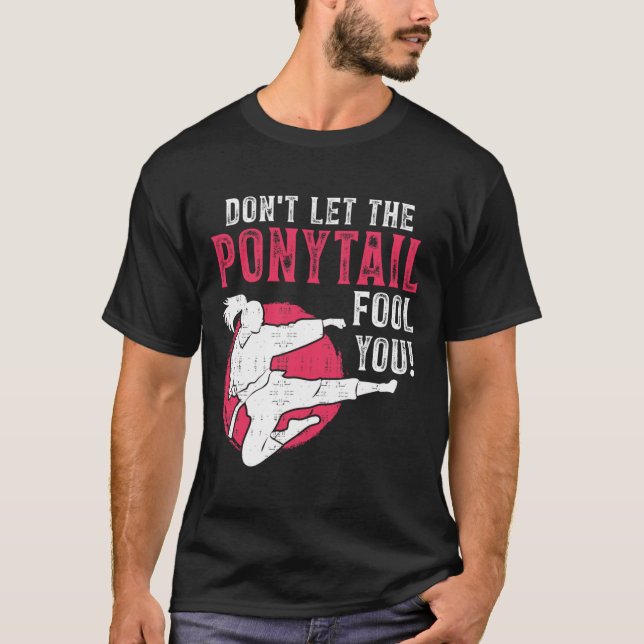 Dont Let The Ponytail Fool You Martial Arts Girl - T Shirt (Framsida)