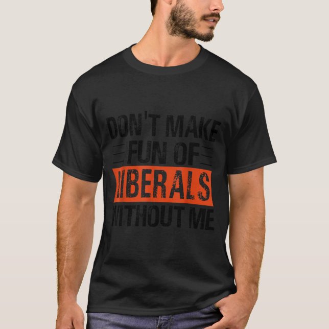 Don't Make Fun Of Liberals Without Me Funny Litica T Shirt (Framsida)