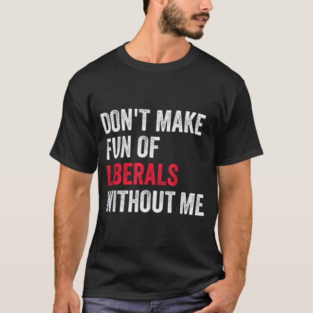 Don't Make Fun Of Liberals Without Me Funny  T Shirt (Framsida)