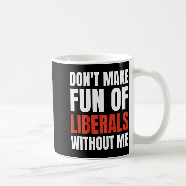 Don't Make Fun Of Liberals Without Me (on Back)  Kaffemugg (Höger)