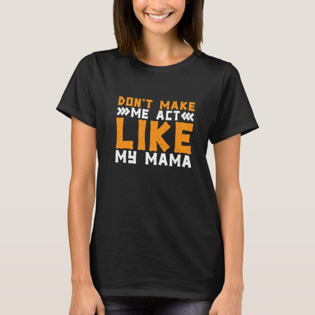 Don't Make Me Act Like My Mama T Shirt (Framsida)