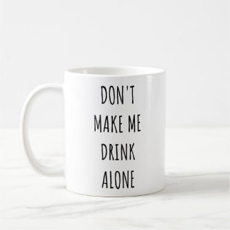 Don't Make Me Drink Alone Funny Drinking Meme Kaffemugg