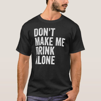 Don't Make Me Drink Alone Funny Drinking Retro T Shirt