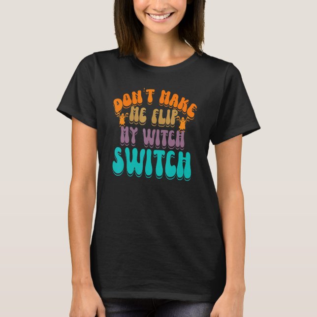 Don't Make Me Flip My Witch Switch Halloween_3 T Shirt (Framsida)