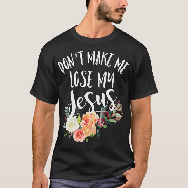 Dont Make Me Lose My Jesus Cross Flower  T Shirt (Framsida)