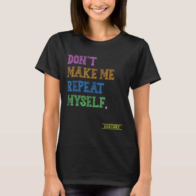 Don't Make Me Repeat Myself Funny History Teacher  T Shirt (Framsida)