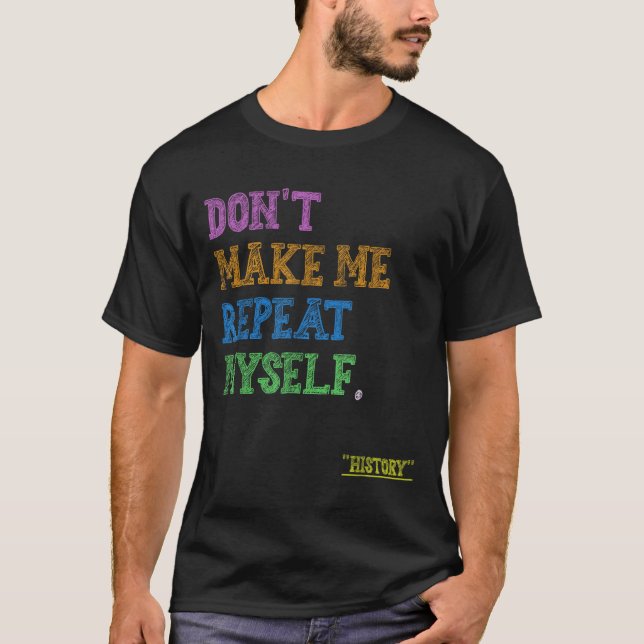 Don't Make Me Repeat Myself Funny History Teacher  T Shirt (Framsida)