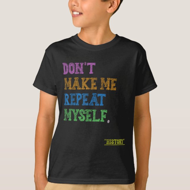 Don't Make Me Repeat Myself Funny History Teacher  T Shirt (Framsida)