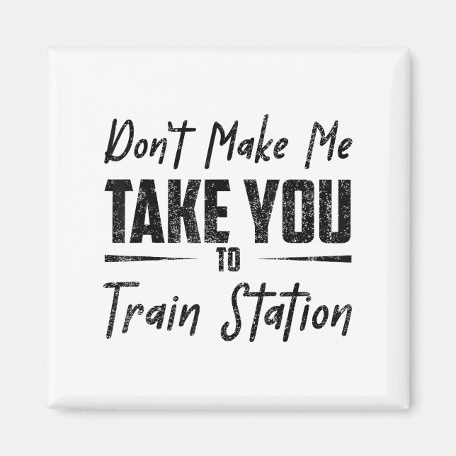 Don't Make Me Take You To The Train Station Quote  Magnet (Framsidan)
