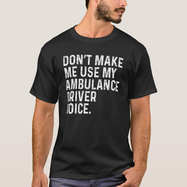 Don't Make Me Use My Ambulance Driver Voice Funny T Shirt (Framsida)