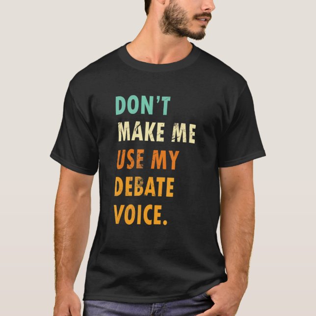 Dont Make Me Use My Debate Voice  Speech Debate T Shirt (Framsida)