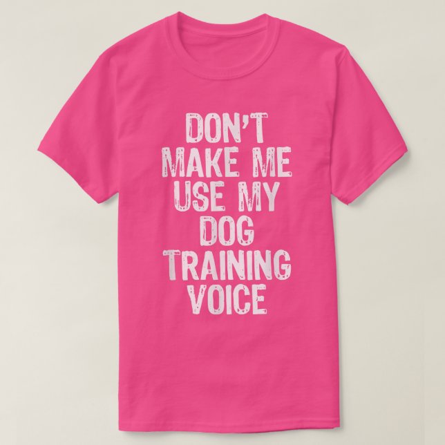 Don't Make Me Use My Dog Training Voice Gift Train T Shirt (Design framsida)