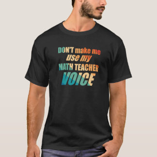 Don't Make Me Use My Math Teacher Voice T Shirt