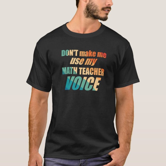 Don't Make Me Use My Math Teacher Voice T Shirt (Framsida)