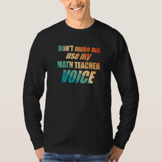 Don't Make Me Use My Math Teacher Voice T Shirt