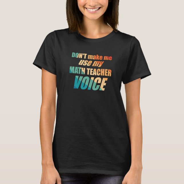 Don't Make Me Use My Math Teacher Voice T Shirt (Framsida)