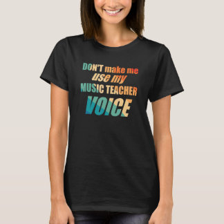 Don't Make Me Use My Music Teacher Voice  T Shirt