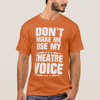 Dont Make Me Use My Theatre Voice - 1 T Shirt