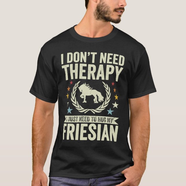 Don't Need Therapy Just Hug My Horse Friesian T Shirt (Framsida)