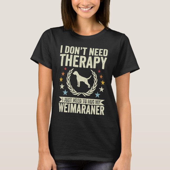Don't Need Therapy Just Hug My Weim Weimaraner T Shirt (Framsida)