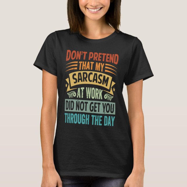 Don't Pretend That My Sarcasm At Work   Sarcastic  T Shirt (Framsida)