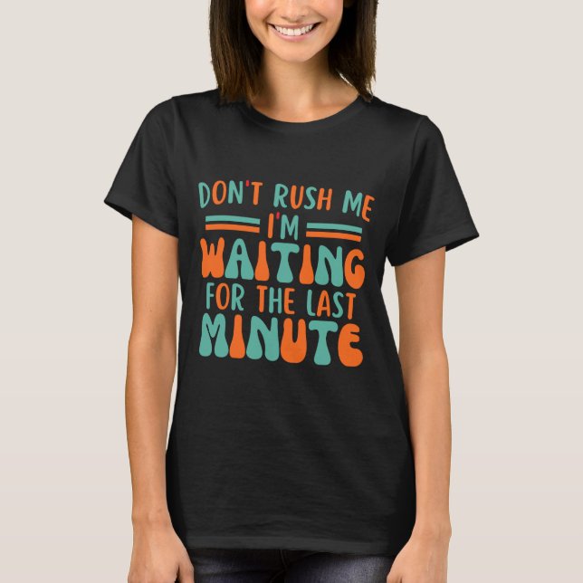 Dont Rush Me Im Waiting For The Last Minute  T Shirt (Framsida)