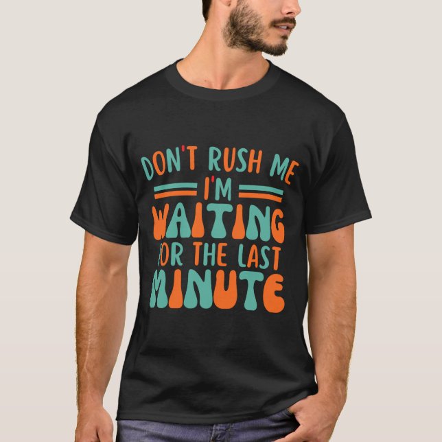 Dont Rush Me Im Waiting For The Last Minute  T Shirt (Framsida)