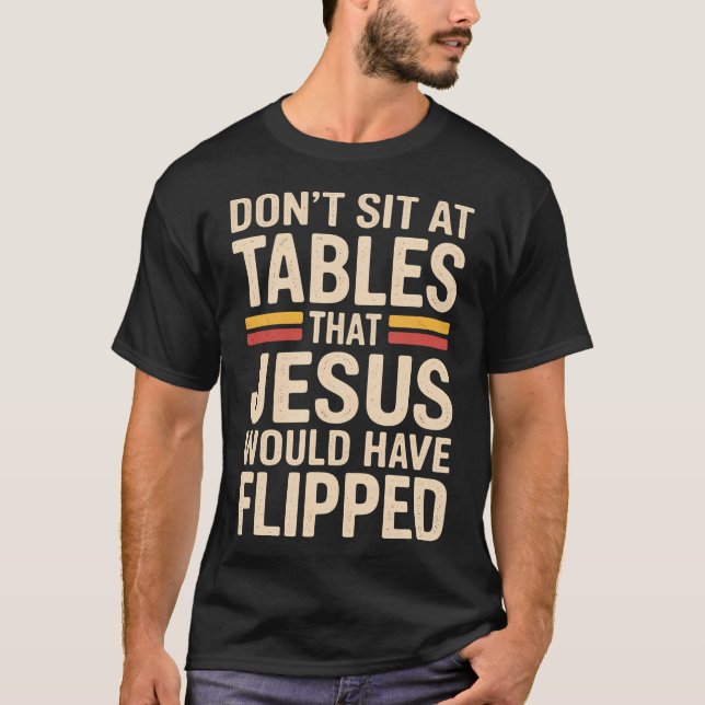 Don't Sit At Tables That Jesus Would Have Flipped  T Shirt (Framsida)