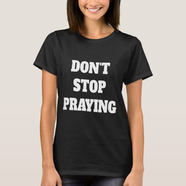 Don't Stop Praying, Pray About Everything  T Shirt (Framsida)