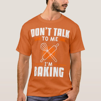 Don't Talk To Me I'm Baking Bake Baker T Shirt