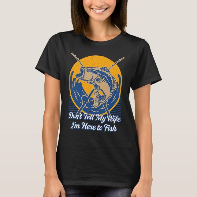 Dont Tell My Wife Im Here  Fishing Humor Fisherman T Shirt (Framsida)