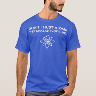 Dont Trust AtomsScience Pun Chemistry Physics T Shirt