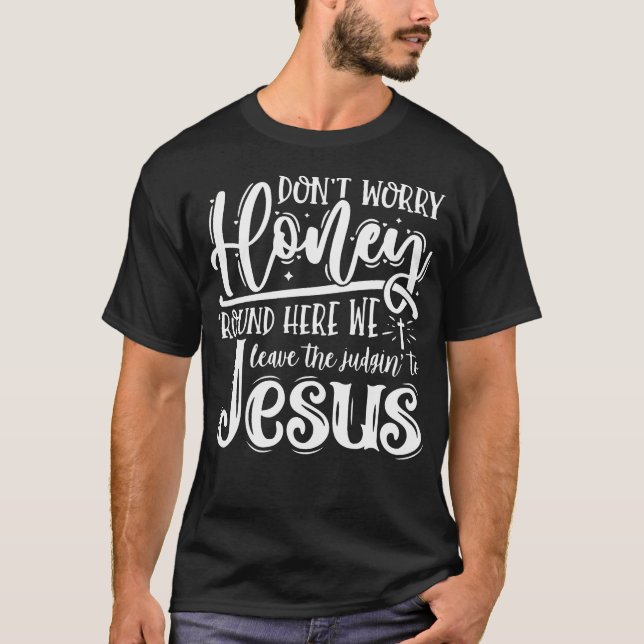 Don't Worry Honey Round Here We Leave The Judgin'  T Shirt (Framsida)